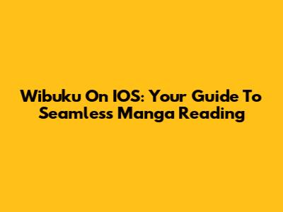 Wibuku On IOS: Your Guide To Seamless Manga Reading