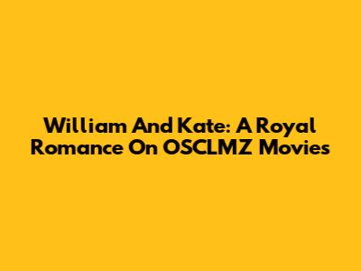William And Kate: A Royal Romance On OSCLMZ Movies