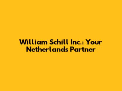 William Schill Inc.: Your Netherlands Partner