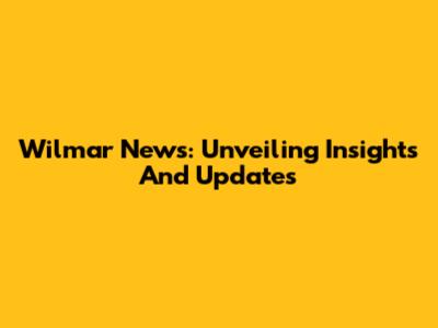 Wilmar News: Unveiling Insights And Updates