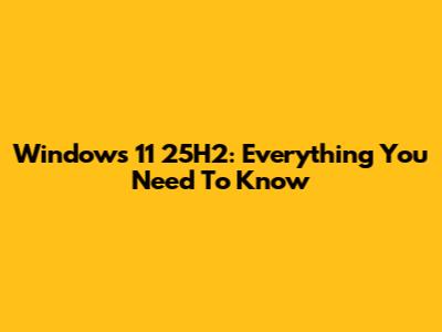 Windows 11 25H2: Everything You Need To Know