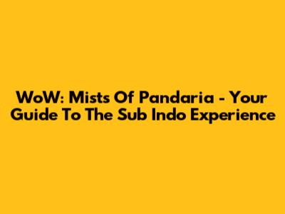 WoW: Mists Of Pandaria - Your Guide To The Sub Indo Experience