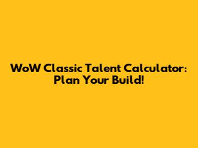 WoW Classic Talent Calculator: Plan Your Build!