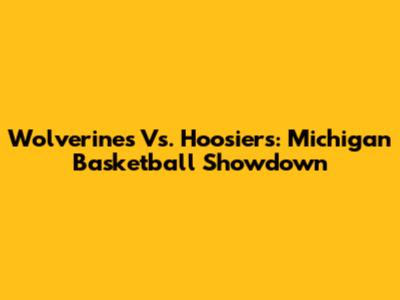 Wolverines Vs. Hoosiers: Michigan Basketball Showdown