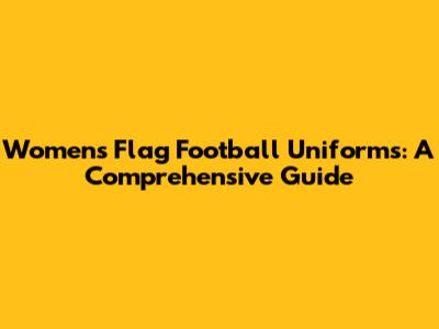 Women's Flag Football Uniforms: A Comprehensive Guide