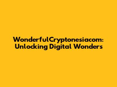 WonderfulCryptonesiacom: Unlocking Digital Wonders