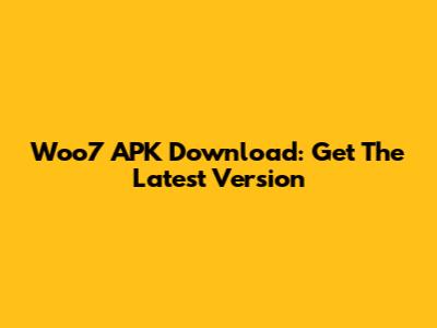 Woo7 APK Download: Get The Latest Version