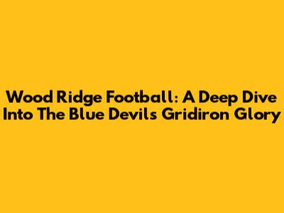 Wood Ridge Football: A Deep Dive Into The Blue Devils' Gridiron Glory