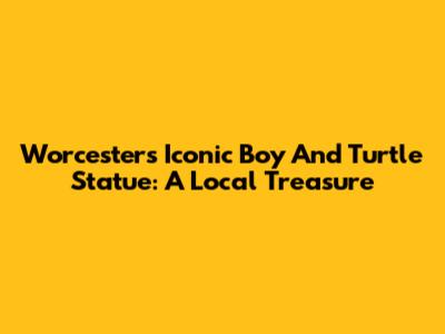 Worcester's Iconic Boy And Turtle Statue: A Local Treasure