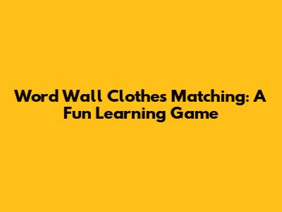 Word Wall Clothes Matching: A Fun Learning Game