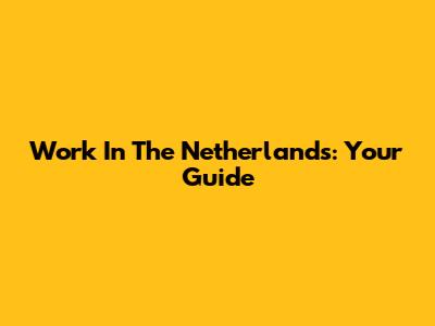 Work In The Netherlands: Your Guide