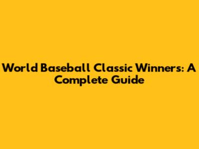 World Baseball Classic Winners: A Complete Guide