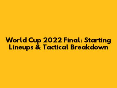 World Cup 2022 Final: Starting Lineups & Tactical Breakdown