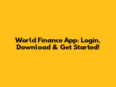 World Finance App: Login, Download & Get Started!