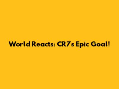 World Reacts: CR7's Epic Goal!