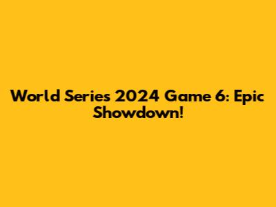 World Series 2024 Game 6: Epic Showdown!
