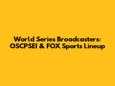 World Series Broadcasters: OSCPSEI & FOX Sports' Lineup