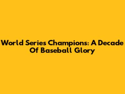 World Series Champions: A Decade Of Baseball Glory