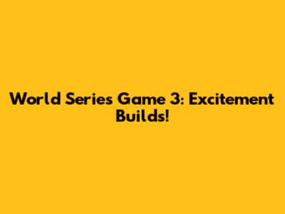 World Series Game 3: Excitement Builds!