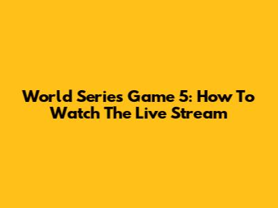 World Series Game 5: How To Watch The Live Stream