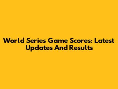 World Series Game Scores: Latest Updates And Results