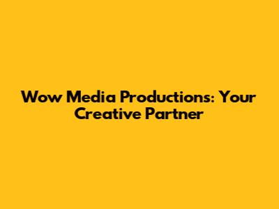 Wow Media Productions: Your Creative Partner