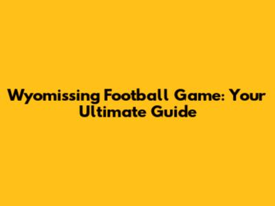 Wyomissing Football Game: Your Ultimate Guide