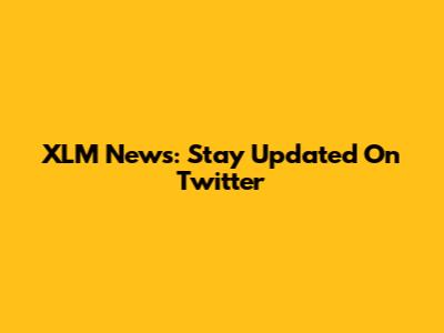 XLM News: Stay Updated On Twitter