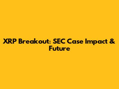 XRP Breakout: SEC Case Impact & Future
