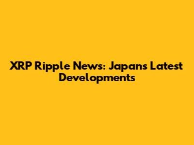 XRP Ripple News: Japan's Latest Developments
