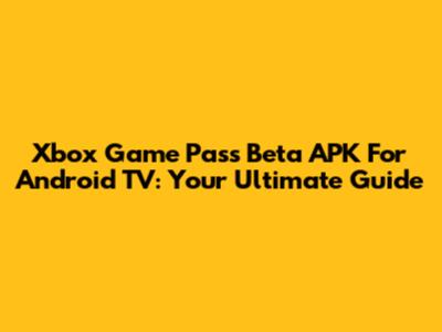 Xbox Game Pass Beta APK For Android TV: Your Ultimate Guide