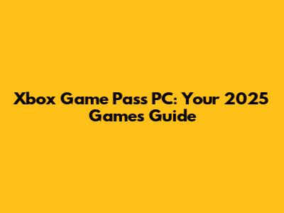 Xbox Game Pass PC: Your 2025 Games Guide