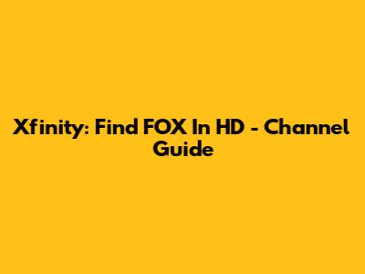 Xfinity: Find FOX In HD - Channel Guide