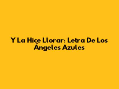 Y La Hice Llorar: Letra De Los Ángeles Azules