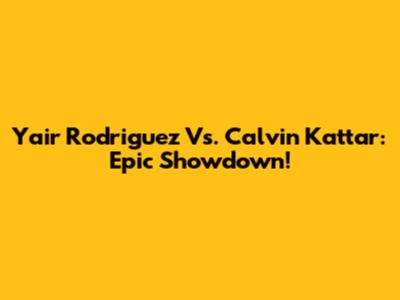Yair Rodriguez Vs. Calvin Kattar: Epic Showdown!