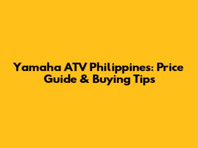 Yamaha ATV Philippines: Price Guide & Buying Tips