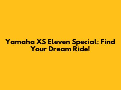 Yamaha XS Eleven Special: Find Your Dream Ride!