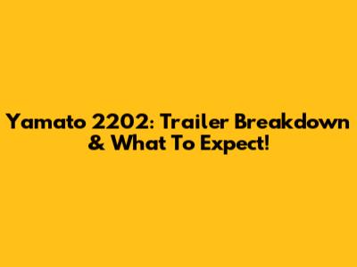Yamato 2202: Trailer Breakdown & What To Expect!
