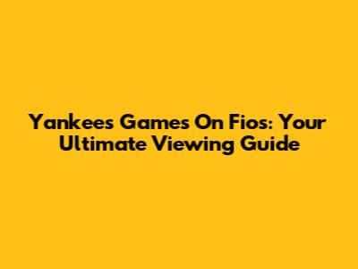 Yankees Games On Fios: Your Ultimate Viewing Guide