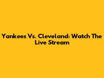 Yankees Vs. Cleveland: Watch The Live Stream