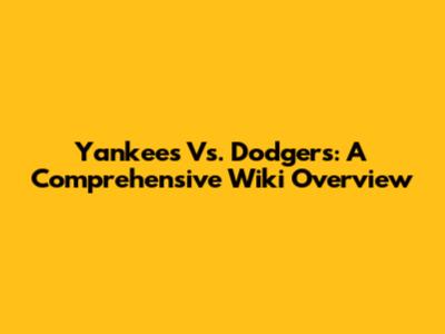 Yankees Vs. Dodgers: A Comprehensive Wiki Overview