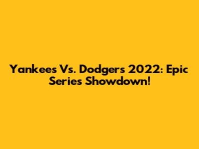 Yankees Vs. Dodgers 2022: Epic Series Showdown!