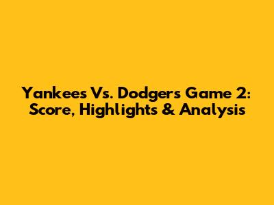 Yankees Vs. Dodgers Game 2: Score, Highlights & Analysis