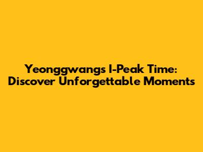 Yeonggwang's I-Peak Time: Discover Unforgettable Moments