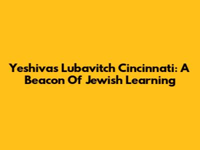 Yeshivas Lubavitch Cincinnati: A Beacon Of Jewish Learning