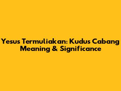 Yesus Termuliakan: Kudus Cabang Meaning & Significance