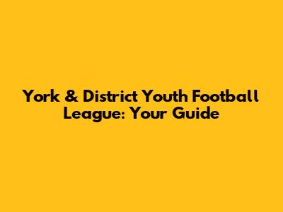 York & District Youth Football League: Your Guide