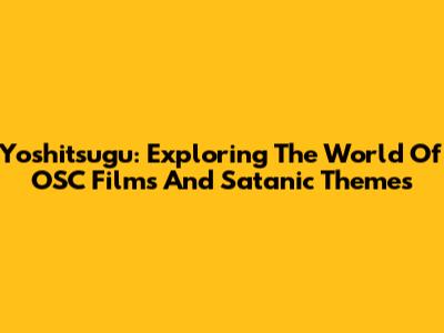 Yoshitsugu: Exploring The World Of OSC Films And Satanic Themes