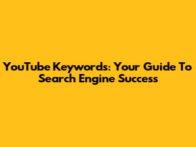 YouTube Keywords: Your Guide To Search Engine Success