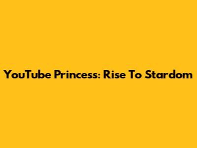 YouTube Princess: Rise To Stardom